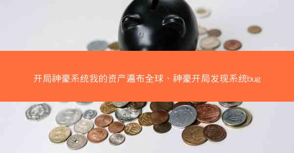 开局神豪系统我的资产遍布全球、神豪开局发现系统bug
