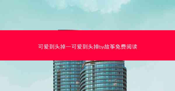 可爱到头掉—可爱到头掉by故筝免费阅读