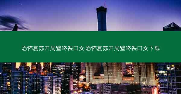 恐怖复苏开局壁咚裂口女;恐怖复苏开局壁咚裂口女下载