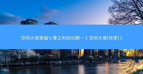 空间大佬穿越七零之利剑出鞘—《空间大佬[快穿]》