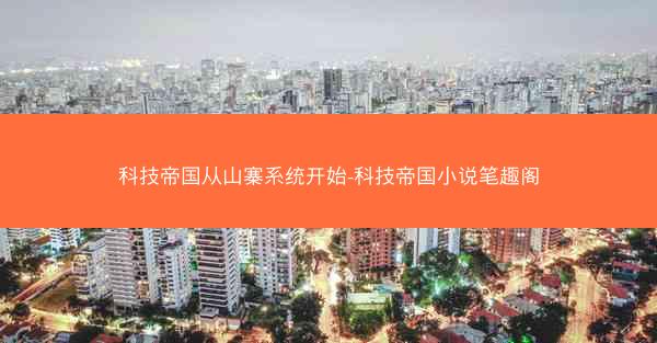 科技帝国从山寨系统开始-科技帝国小说笔趣阁