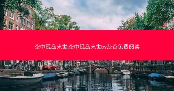 空中孤岛末世;空中孤岛末世by灰谷免费阅读