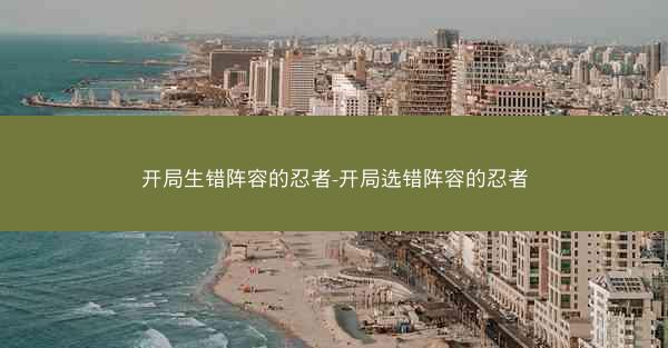 开局生错阵容的忍者-开局选错阵容的忍者