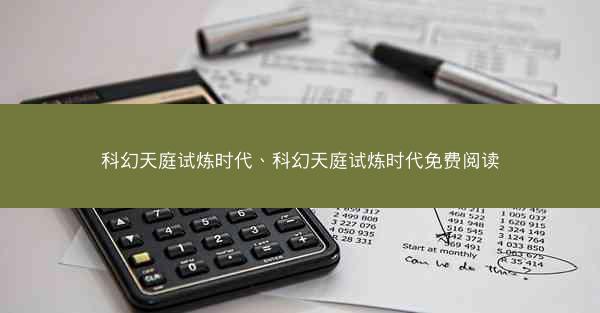 科幻天庭试炼时代、科幻天庭试炼时代免费阅读