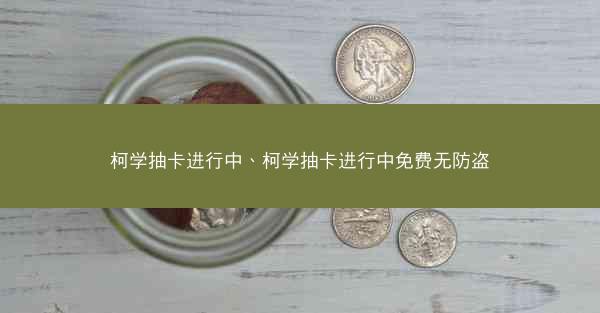 柯学抽卡进行中、柯学抽卡进行中免费无防盗