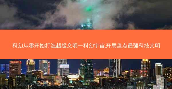 科幻从零开始打造超级文明—科幻宇宙,开局盘点最强科技文明