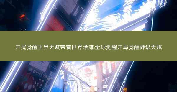 开局觉醒世界天赋带着世界漂流;全球觉醒开局觉醒神级天赋