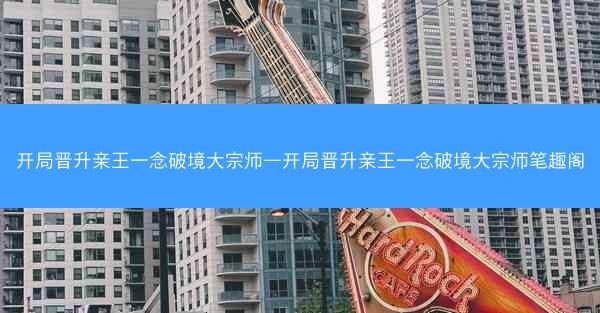 开局晋升亲王一念破境大宗师—开局晋升亲王一念破境大宗师笔趣阁