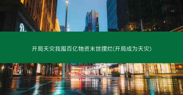 开局天灾我囤百亿物资末世摆烂(开局成为天灾)
