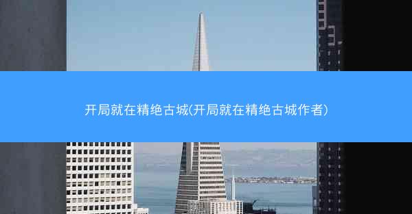 开局就在精绝古城(开局就在精绝古城作者)