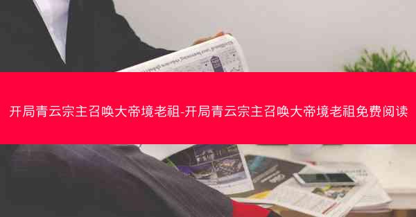 开局青云宗主召唤大帝境老祖-开局青云宗主召唤大帝境老祖免费阅读
