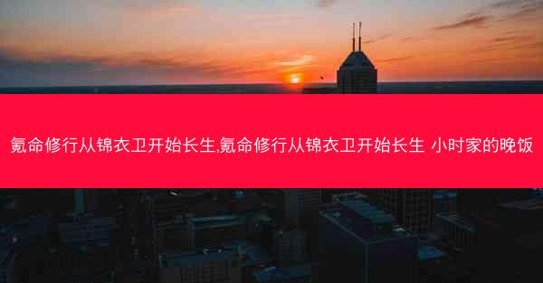 氪命修行从锦衣卫开始长生,氪命修行从锦衣卫开始长生 小时家的晚饭