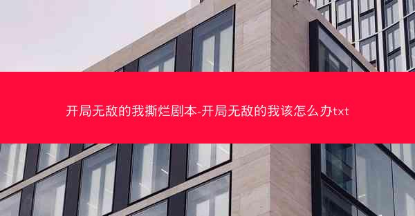 开局无敌的我撕烂剧本-开局无敌的我该怎么办txt