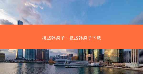 抗战韩疯子、抗战韩疯子下载