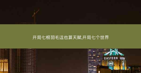 开局七根羽毛这也算天赋,开局七个世界