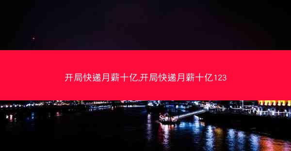 开局快递月薪十亿,开局快递月薪十亿123