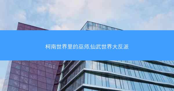 柯南世界里的巫师,仙武世界大反派