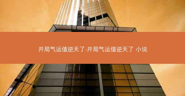 开局气运值逆天了-开局气运值逆天了 小说