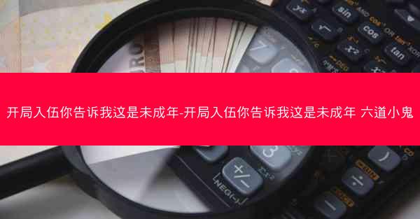 开局入伍你告诉我这是未成年-开局入伍你告诉我这是未成年 六道小鬼
