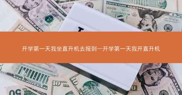 开学第一天我坐直升机去报到—开学第一天我开直升机