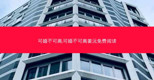 可婚不可离;可婚不可离姜沅免费阅读