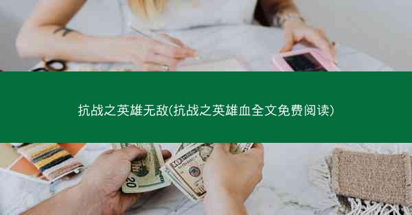 抗战之英雄无敌(抗战之英雄血全文免费阅读)