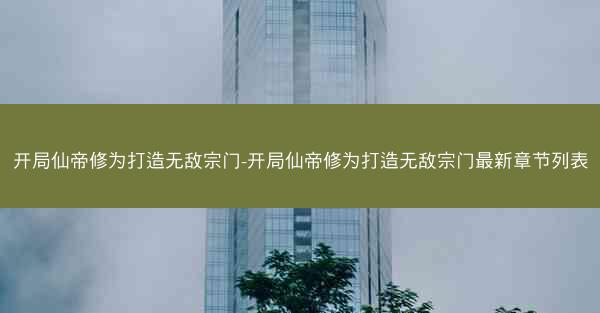开局仙帝修为打造无敌宗门-开局仙帝修为打造无敌宗门最新章节列表