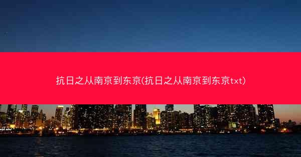 抗日之从南京到东京(抗日之从南京到东京txt)