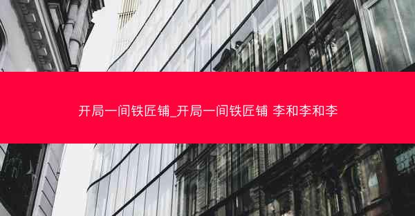 开局一间铁匠铺_开局一间铁匠铺 李和李和李