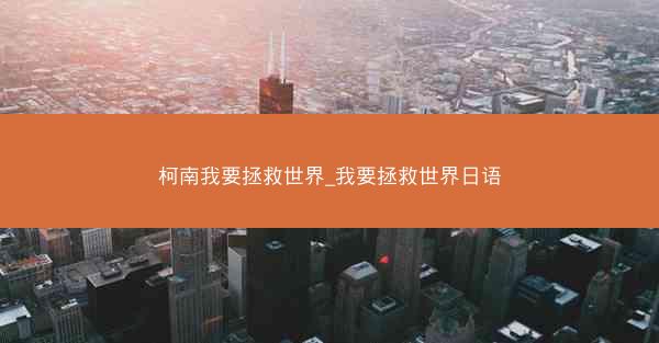 柯南我要拯救世界_我要拯救世界日语