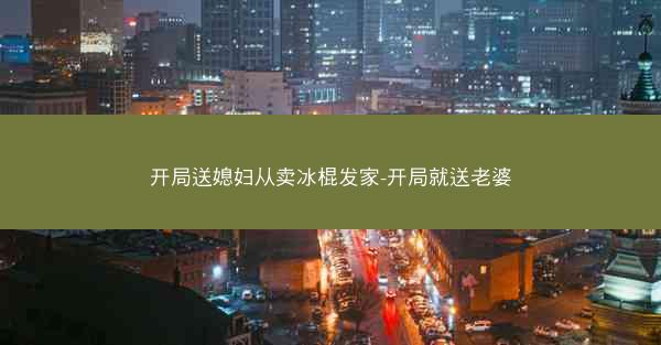 开局送媳妇从卖冰棍发家-开局就送老婆