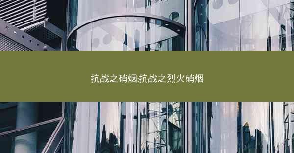 抗战之硝烟;抗战之烈火硝烟