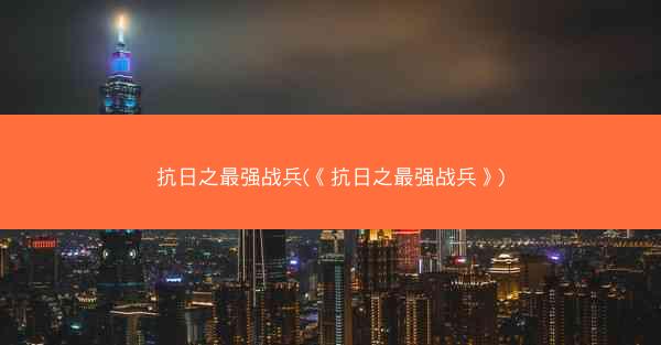 抗日之最强战兵(《抗日之最强战兵》)