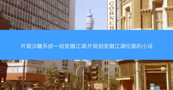 开局沙雕系统一剑笑傲江湖;开局到笑傲江湖位面的小说