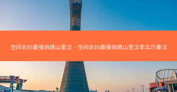 空间农妇最强俏媳山里汉、空间农妇最强俏媳山里汉李云巧秦汉