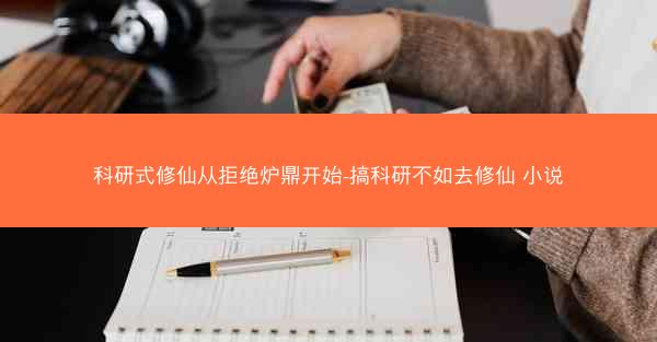 科研式修仙从拒绝炉鼎开始-搞科研不如去修仙 小说