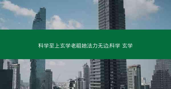 科学至上玄学老祖她法力无边;科学 玄学