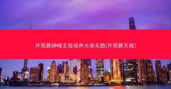 开局葬神峰主我培养大帝无数(开局葬天棺)