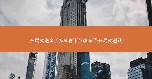 开局就送金手指知青下乡赢麻了;开局就送钱 开局就送金手指知青下乡赢麻了;开局就送钱