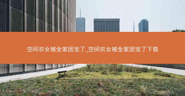 空间农女被全家团宠了_空间农女被全家团宠了下载