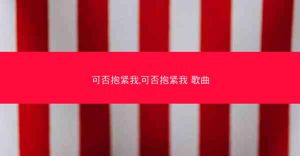 可否抱紧我,可否抱紧我 歌曲