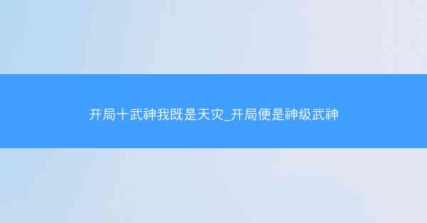 开局十武神我既是天灾_开局便是神级武神