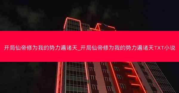 开局仙帝修为我的势力遍诸天_开局仙帝修为我的势力遍诸天TXT小说 开局仙帝修为我的势力遍诸天_开局仙帝修为我的势力遍诸天TXT小说