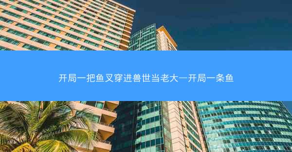 开局一把鱼叉穿进兽世当老大—开局一条鱼