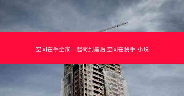 空间在手全家一起苟到最后,空间在我手 小说