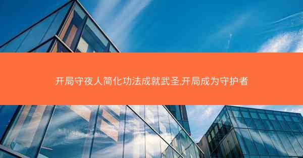 开局守夜人简化功法成就武圣,开局成为守护者