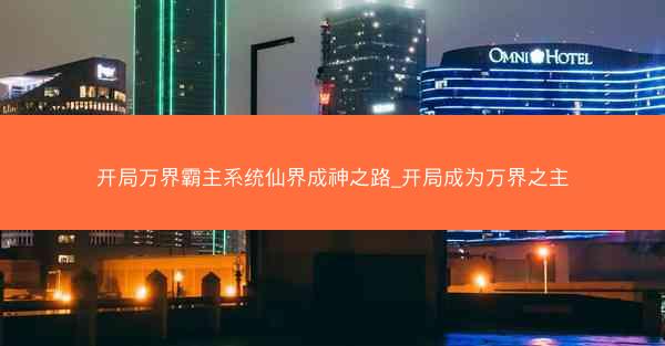开局万界霸主系统仙界成神之路_开局成为万界之主