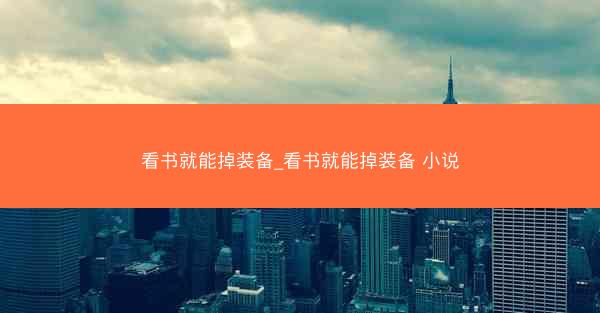 看书就能掉装备_看书就能掉装备 小说 看书就能掉装备_看书就能掉装备 小说