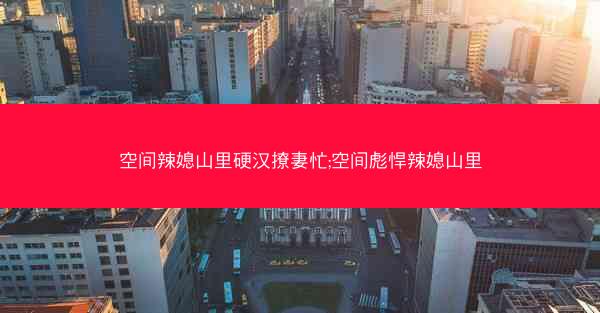 空间辣媳山里硬汉撩妻忙;空间彪悍辣媳山里