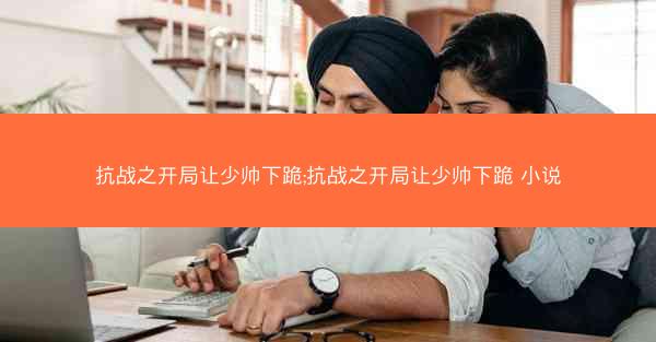 抗战之开局让少帅下跪;抗战之开局让少帅下跪 小说